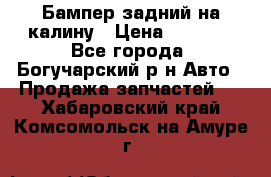 Бампер задний на калину › Цена ­ 2 500 - Все города, Богучарский р-н Авто » Продажа запчастей   . Хабаровский край,Комсомольск-на-Амуре г.